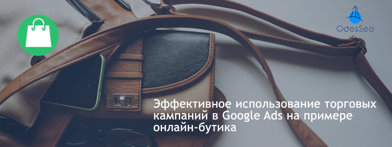 Эффективное использование торговых кампаний в Google Ads на примере онлайн-бутика